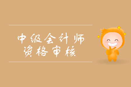 2019年山東省中級會計職稱考試資格審核方式是什么？