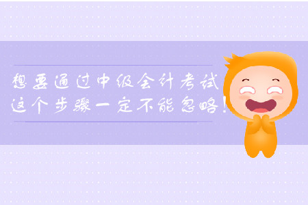 想要通過(guò)中級(jí)會(huì)計(jì)考試，這個(gè)步驟一定不能忽略！