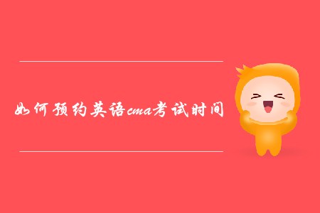 如何預(yù)約英語(yǔ)cma考試時(shí)間