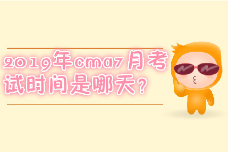 2019年cma7月考試時(shí)間是哪天？