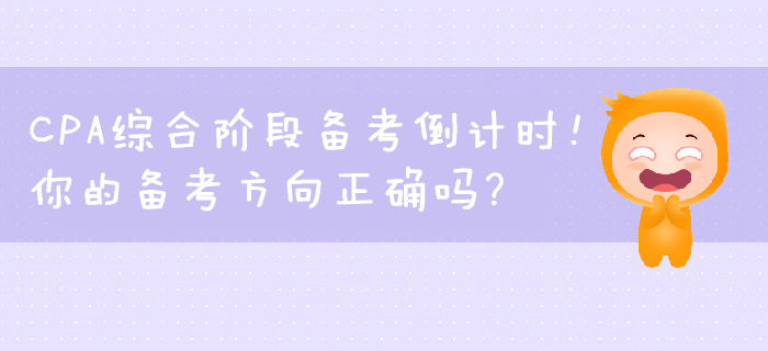 CPA綜合階段備考倒計時！你的備考方向正確嗎？