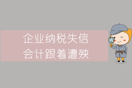 警惕！企業(yè)納稅失信，會計跟著遭殃