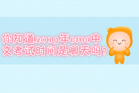 你知道2019年cma中文考試時間是哪天嗎？