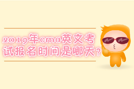 2019年cma英文考試報名時間是哪天？