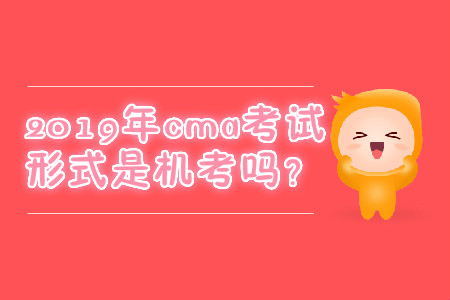2019年cma考試形式是機(jī)考嗎？