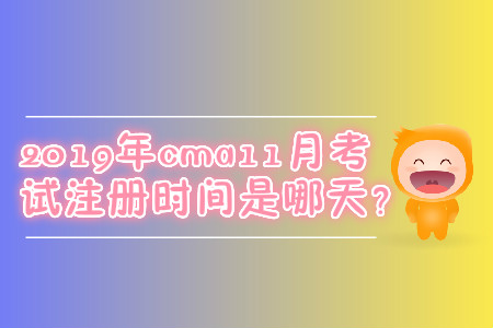 2019年cma11月考試注冊時間是哪天？