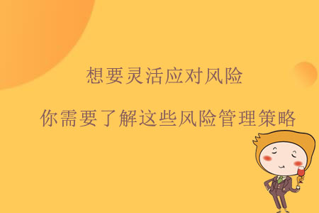 想要靈活應(yīng)對風(fēng)險(xiǎn)，你需要了解這些風(fēng)險(xiǎn)管理策略