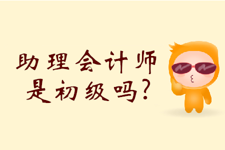 初級(jí)會(huì)計(jì)師和助理會(huì)計(jì)師是一樣的嗎？