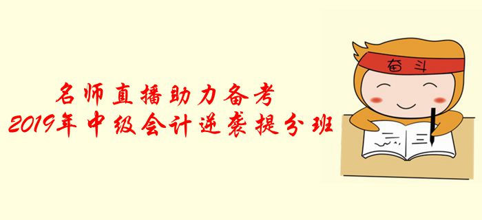 名師直播：2019年中級會計逆襲提分班，助力考前提分！
