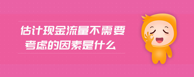 估計現(xiàn)金流量不需要考慮的因素是什么