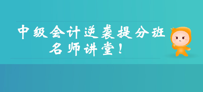 中級會計逆襲提分強勢回歸！三大男神親授點題，直擊考試！