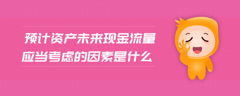 預計資產未來現(xiàn)金流量應當考慮的因素是什么
