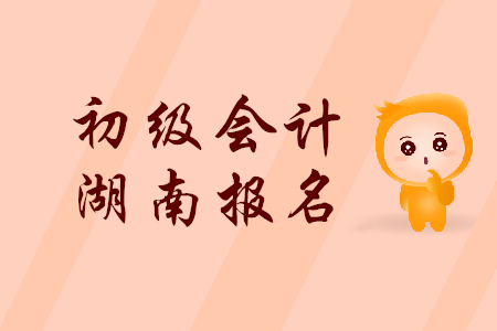 2019年湖南初級(jí)會(huì)計(jì)報(bào)名時(shí)間是什么時(shí)候？