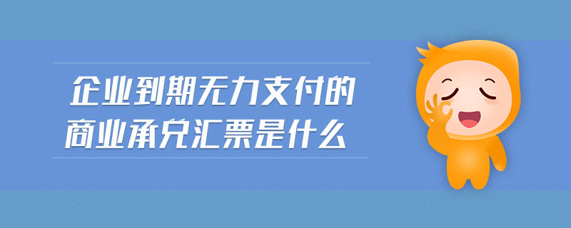 企業(yè)到期無(wú)力支付的商業(yè)承兌匯票是什么