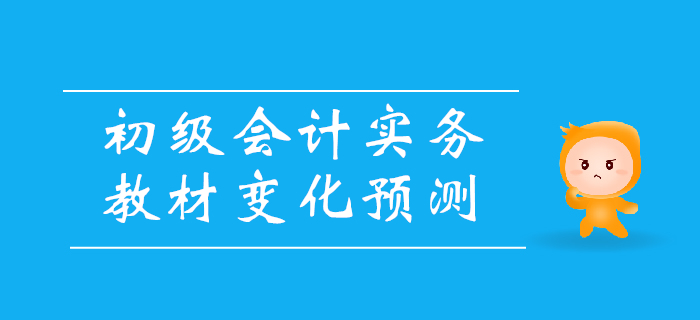 2020年《初級會計(jì)實(shí)務(wù)》教材變化預(yù)測，備考必看！