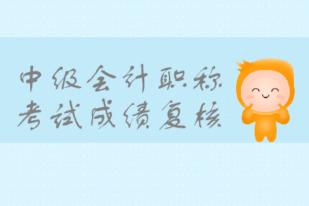2019年河北張家口中級(jí)會(huì)計(jì)考試成績(jī)復(fù)核是什么時(shí)候？