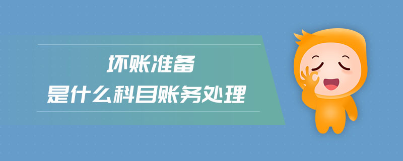 壞賬準(zhǔn)備是什么科目賬務(wù)處理