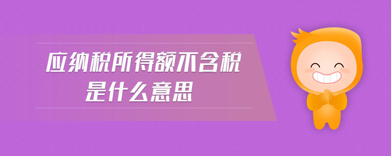 應(yīng)納稅所得額不含稅是什么意思