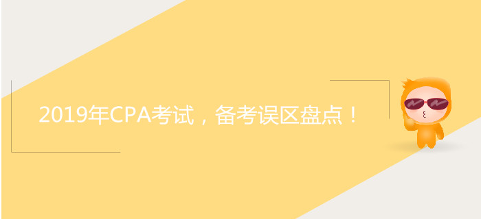 2019年CPA考試，備考誤區(qū)盤(pán)點(diǎn)！