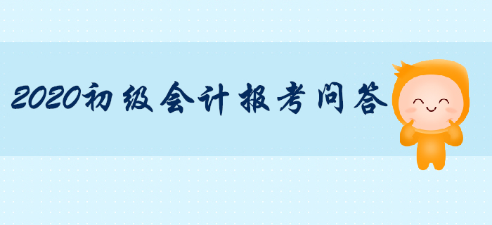 2020年初級(jí)會(huì)計(jì)職稱(chēng)報(bào)考專(zhuān)項(xiàng)輔導(dǎo)，你問(wèn)我答！