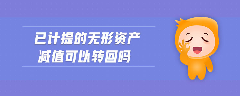 已計(jì)提的無(wú)形資產(chǎn)減值可以轉(zhuǎn)回嗎