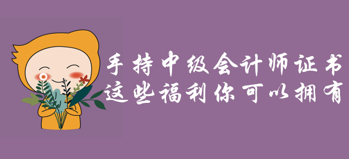 手持中級會計師證書，這些福利政策你可以擁有！