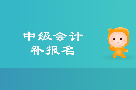 2019年貴州銅仁市中級(jí)會(huì)計(jì)師考試補(bǔ)報(bào)名時(shí)間是什么時(shí)候？