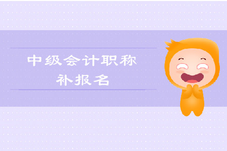 2019年甘肅敦煌市中級會計職稱考試補報名相關資訊是什么？