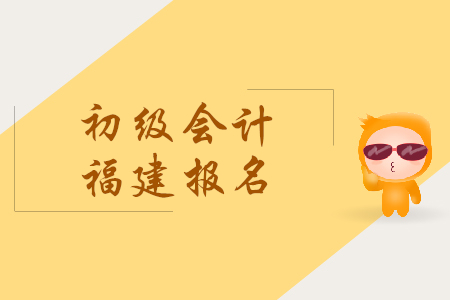 福建2019年初級會計報名時間是什么時候？