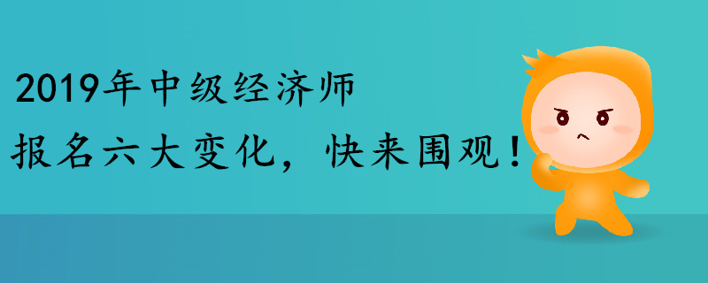 2019年中級經(jīng)濟(jì)師報名六大變化，快來圍觀！