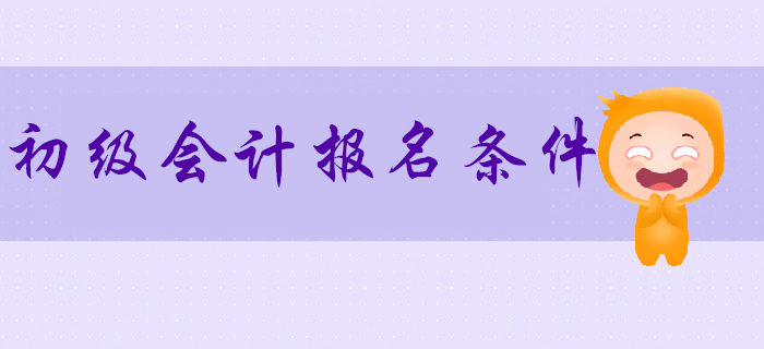2020年初級會(huì)計(jì)報(bào)名條件預(yù)計(jì)10月公布，首次報(bào)名需要注意什么？