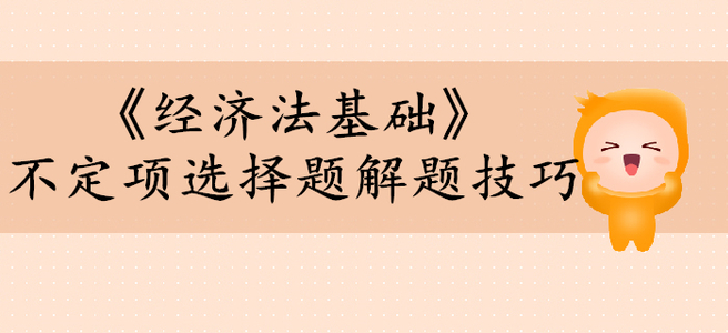 初級(jí)會(huì)計(jì)考試《經(jīng)濟(jì)法基礎(chǔ)》不定項(xiàng)選擇題有哪些解題技巧？