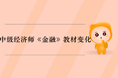 2019年中級(jí)經(jīng)濟(jì)師《金融》教材變化分析