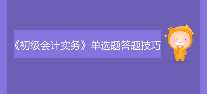 《初級會計實(shí)務(wù)》單選題答題技巧有哪些？