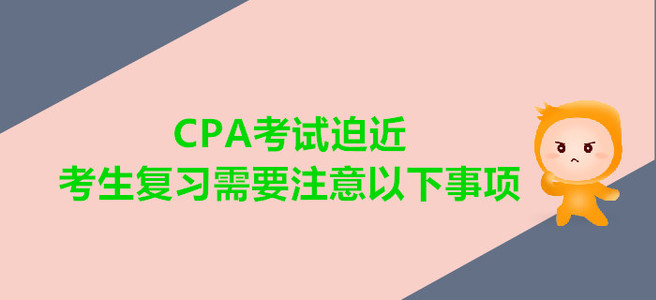 CPA考試迫近，考生復習需要注意以下事項