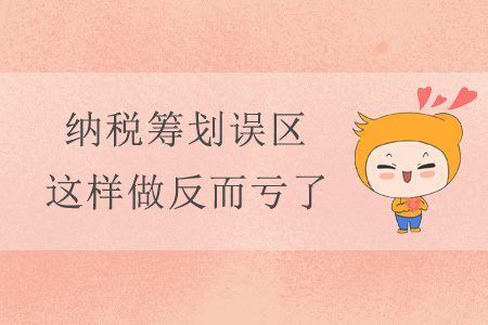 納稅籌劃誤區(qū)，這樣做反而虧了！