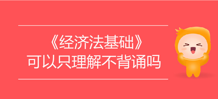 學(xué)習(xí)初級會計《經(jīng)濟(jì)法基礎(chǔ)》可以只理解不背誦嗎？