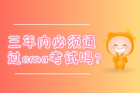 三年內(nèi)必須通過cma考試嗎？