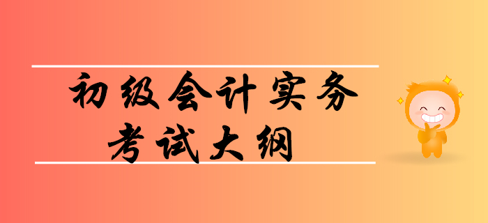 如何利用初級會計實務(wù)考試大綱順利通關(guān)？
