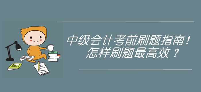 中級(jí)會(huì)計(jì)考前刷題指南！近5年真題刷練，怎樣使用最高效？