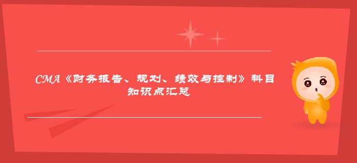 2019年CMA《財務(wù)報告、規(guī)劃、績效與控制》科目知識點匯總