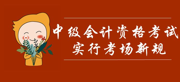 中級會計(jì)考試實(shí)行考場新規(guī)！禁止考生攜帶計(jì)算器，多條款項(xiàng)需注意