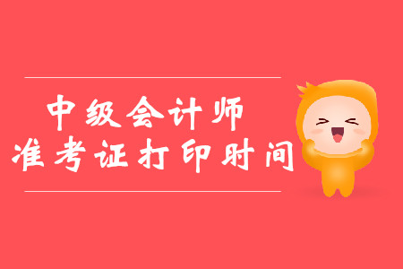 2019年西藏中級會計師準考證打印時間8月19日至9月6日！