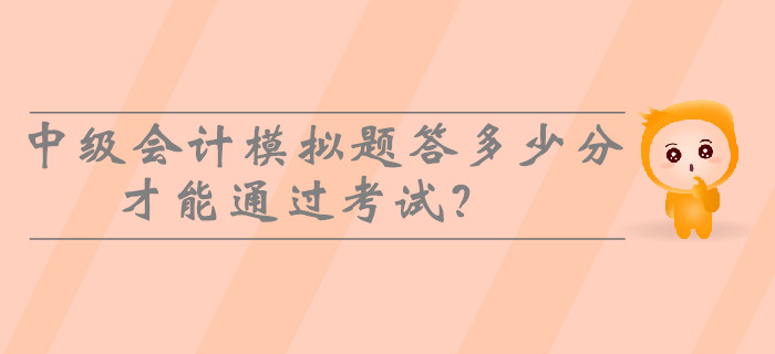 2019年中級(jí)會(huì)計(jì)模擬題答多少分才能通過(guò)考試？