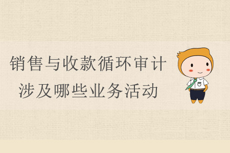 銷售與收款循環(huán)審計(jì)涉及哪些業(yè)務(wù)活動(dòng)？