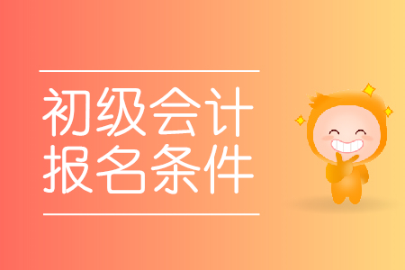 報名初級會計師的條件是什么?