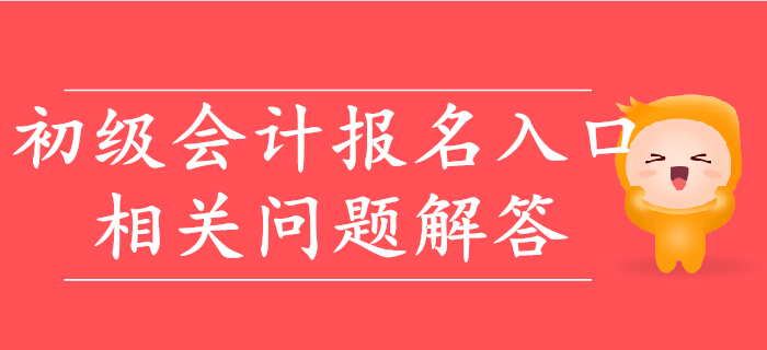 2020年初級(jí)會(huì)計(jì)報(bào)名入口相關(guān)問題快速解答！