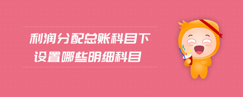 利潤分配總賬科目下設(shè)置哪些明細科目