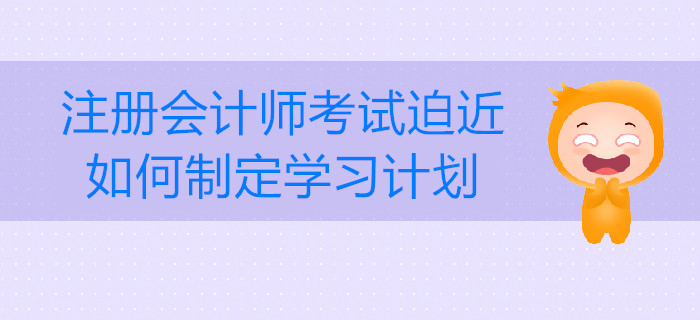 注冊(cè)會(huì)計(jì)師考試迫近，如何制定學(xué)習(xí)計(jì)劃