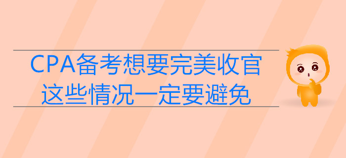 CPA備考想要完美收官，這些情況一定要避免